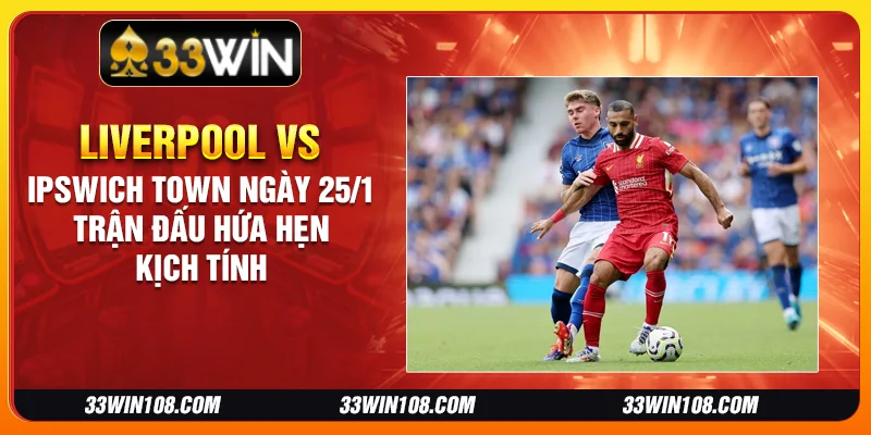 Liverpool vs Ipswich Town ngày 25/1 - Trận đấu hứa hẹn kịch tính