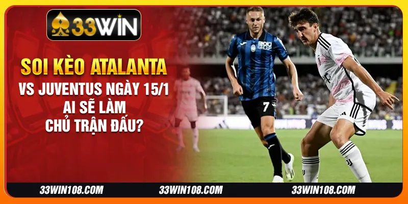 Soi kèo Atalanta vs Juventus ngày 15/1: Ai sẽ làm chủ trận đấu?