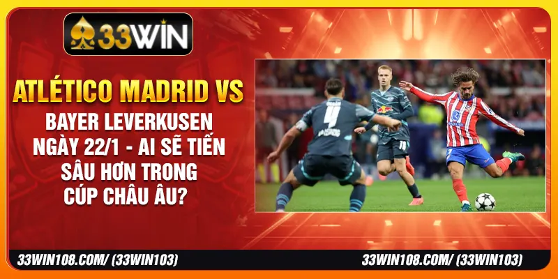 Atlético Madrid vs Bayer Leverkusen Ngày 22/1 - Ai Sẽ Tiến Sâu Hơn Trong Cúp Châu Âu?