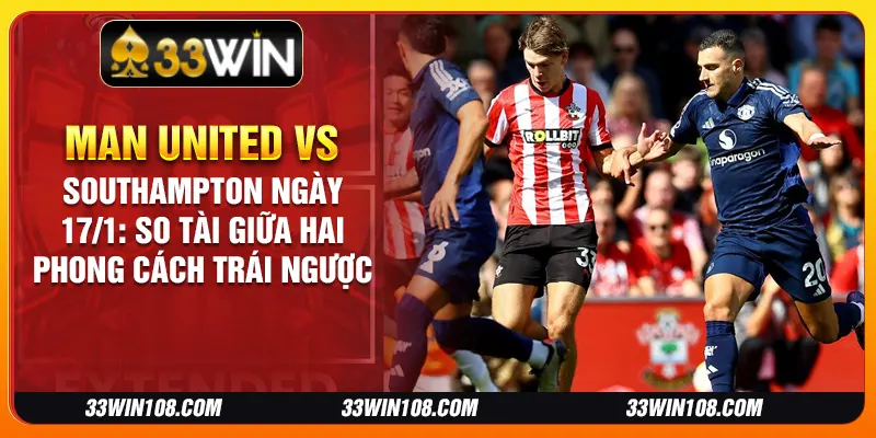 Man United vs Southampton ngày 17/1: So tài giữa hai phong cách trái ngược