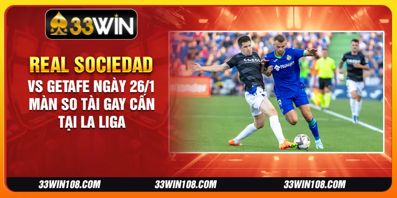 Real Sociedad vs Getafe ngày 26/1 - Màn so tài gay cấn tại La Liga