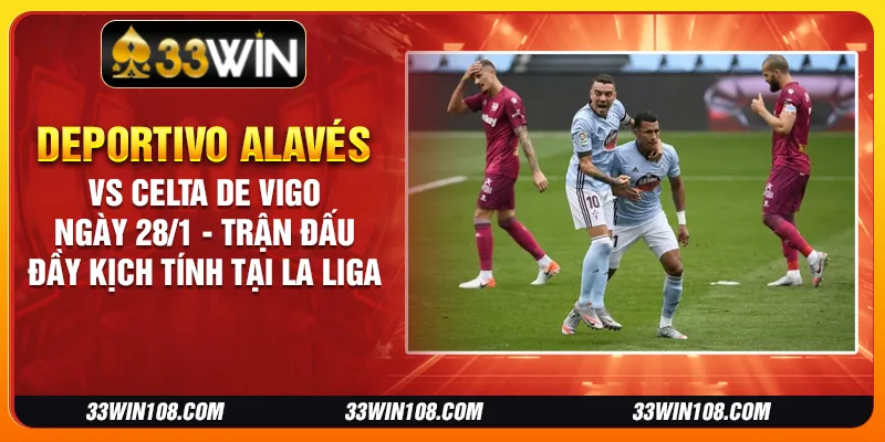 Deportivo Alavés vs Celta de Vigo ngày 28/1 - Trận đấu đầy kịch tính tại La Liga