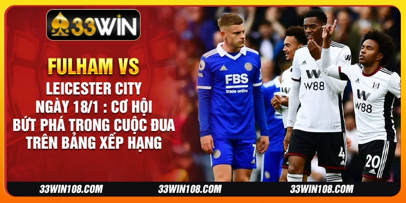 Fulham vs Leicester City ngày 18/1 : Cơ hội bứt phá trong cuộc đua trên bảng xếp hạng