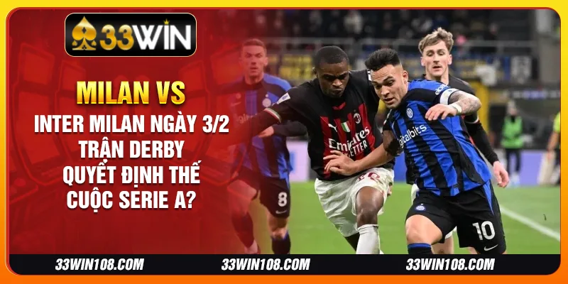 Milan vs Inter Milan ngày 3/2: Trận Derby quyết định thế cuộc Serie A?