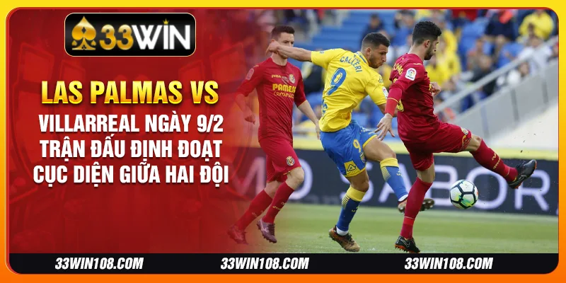 Las Palmas vs Villarreal ngày 9/2: Trận Đấu Định Đoạt Cục Diện Giữa Hai Đội