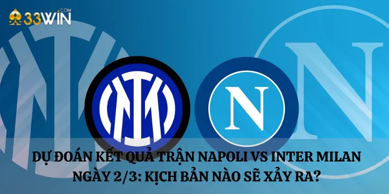 Dự đoán kết quả trận Napoli vs Inter Milan ngày 2/3: Kịch bản nào sẽ xảy ra?