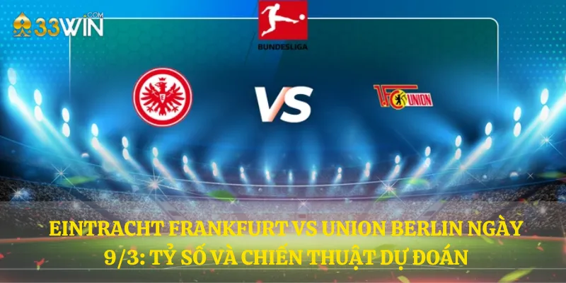 Eintracht Frankfurt vs Union Berlin ngày 9/3: Tỷ số và chiến thuật dự đoán