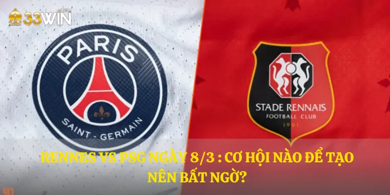 Rennes vs PSG ngày 8/3 : Cơ hội nào để tạo nên bất ngờ?